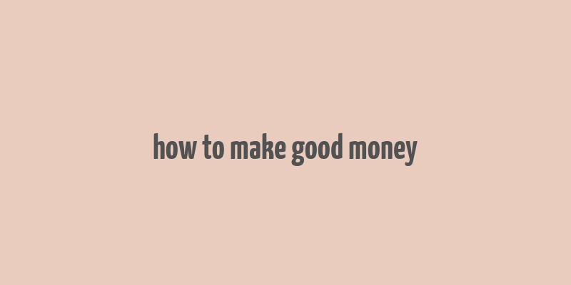 how to make good money