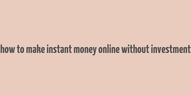 how to make instant money online without investment