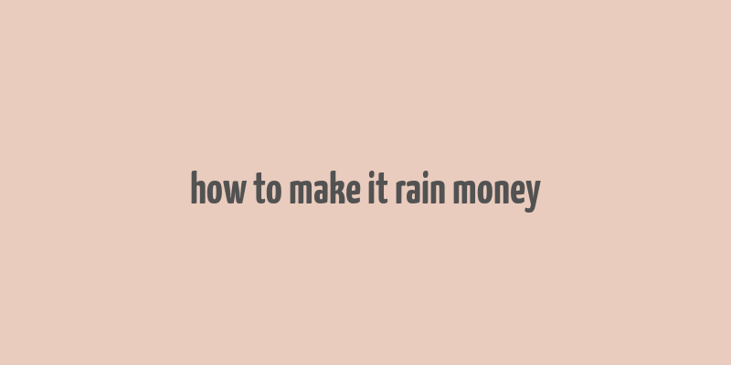 how to make it rain money