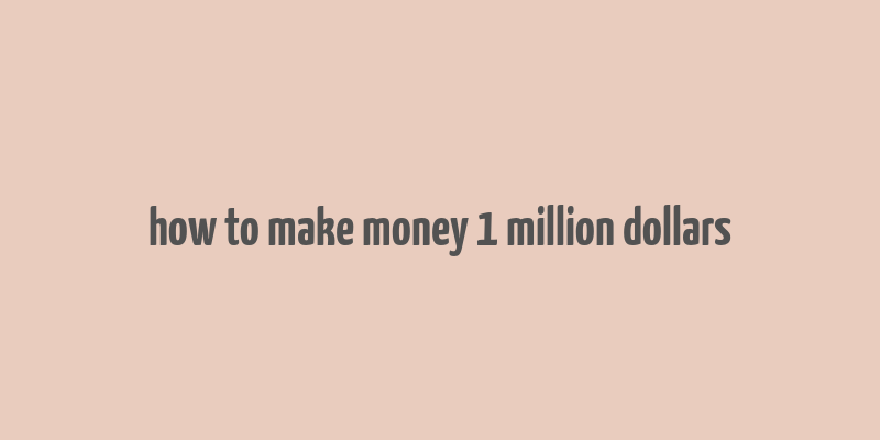 how to make money 1 million dollars