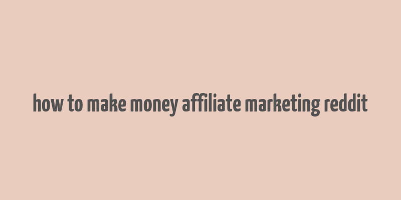 how to make money affiliate marketing reddit