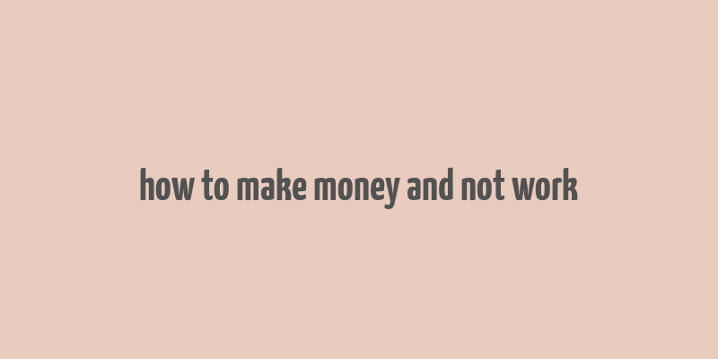 how to make money and not work