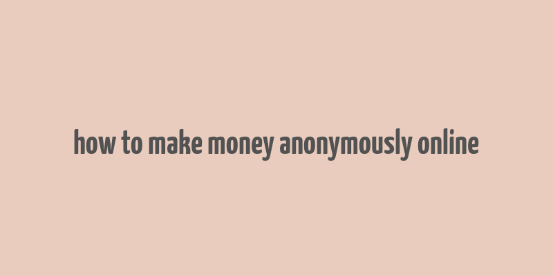 how to make money anonymously online