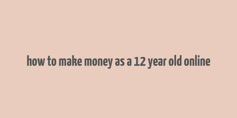 how to make money as a 12 year old online