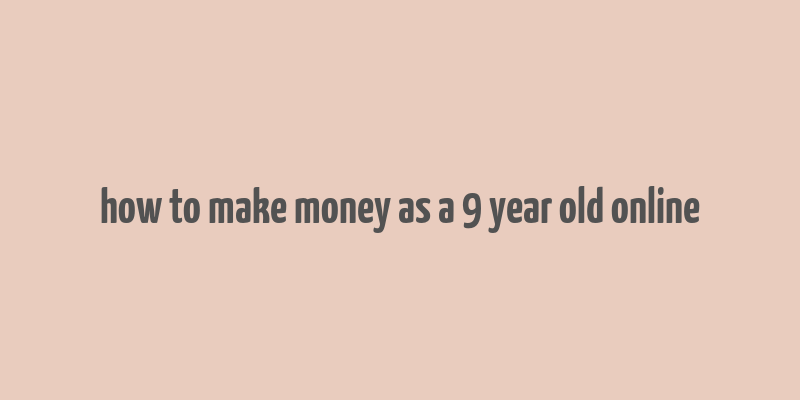 how to make money as a 9 year old online