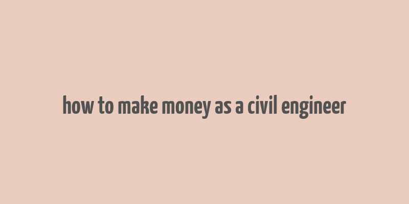 how to make money as a civil engineer