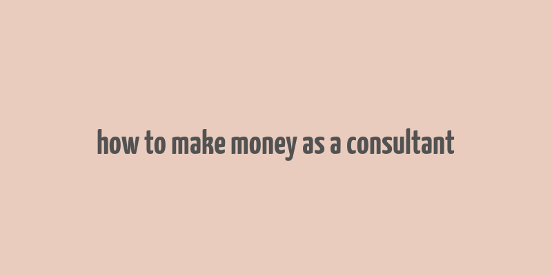 how to make money as a consultant