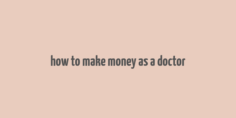 how to make money as a doctor