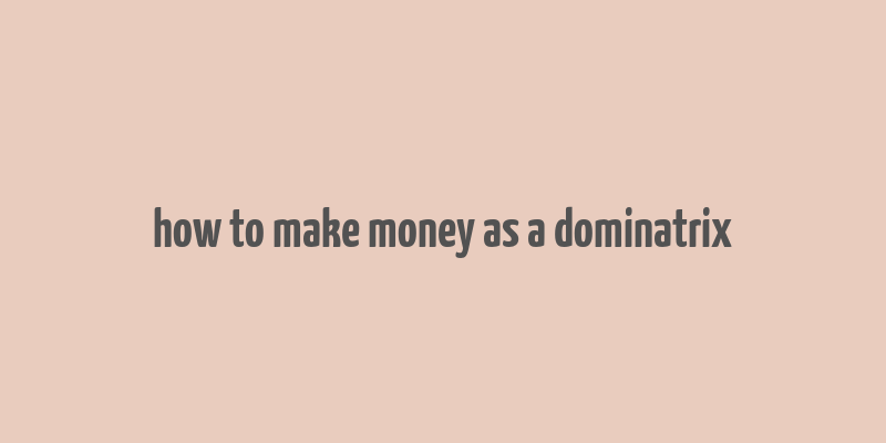 how to make money as a dominatrix