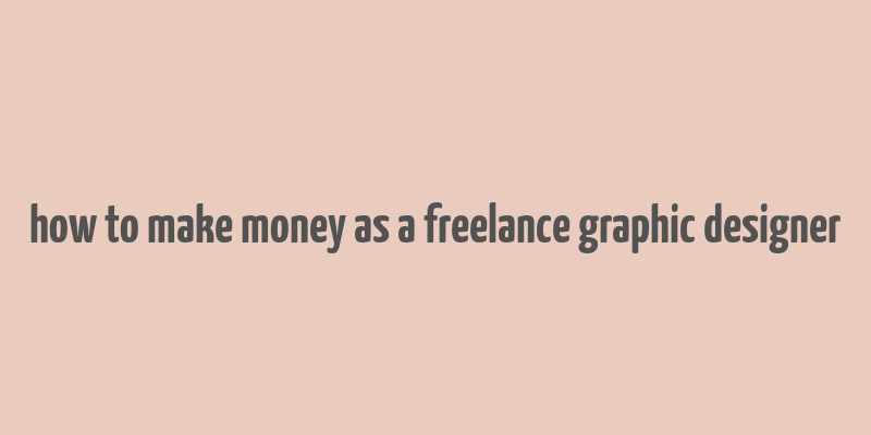 how to make money as a freelance graphic designer