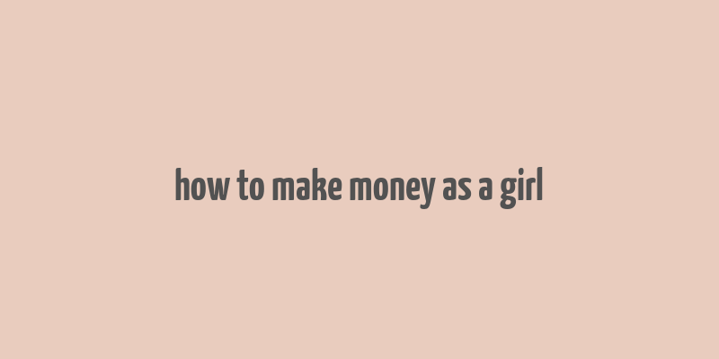 how to make money as a girl