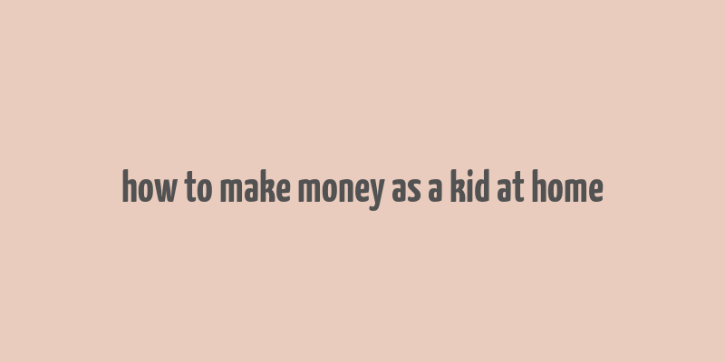 how to make money as a kid at home