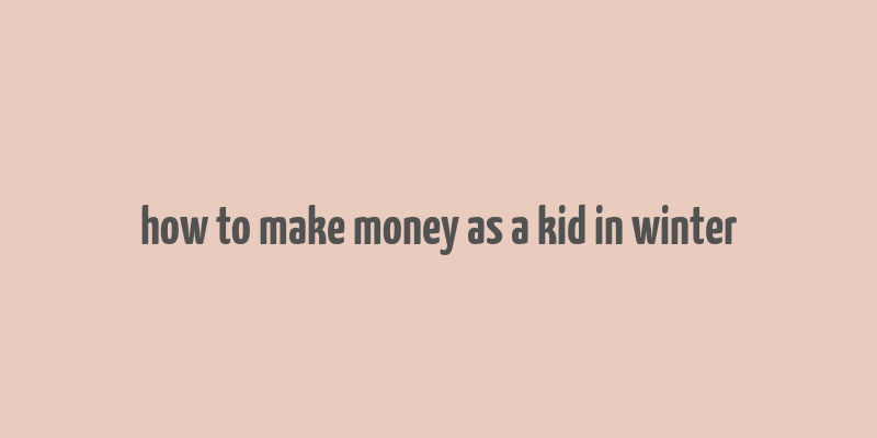 how to make money as a kid in winter