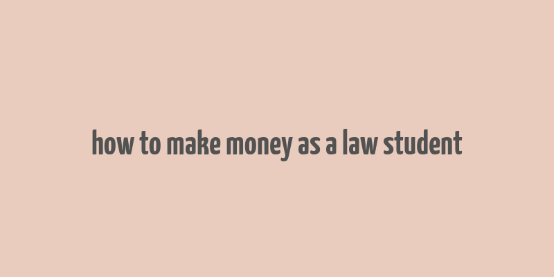 how to make money as a law student