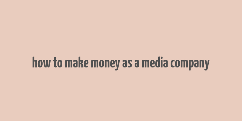 how to make money as a media company