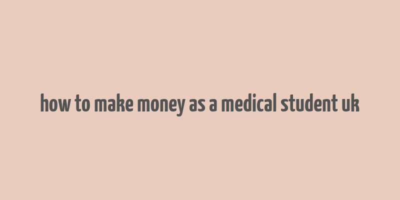 how to make money as a medical student uk