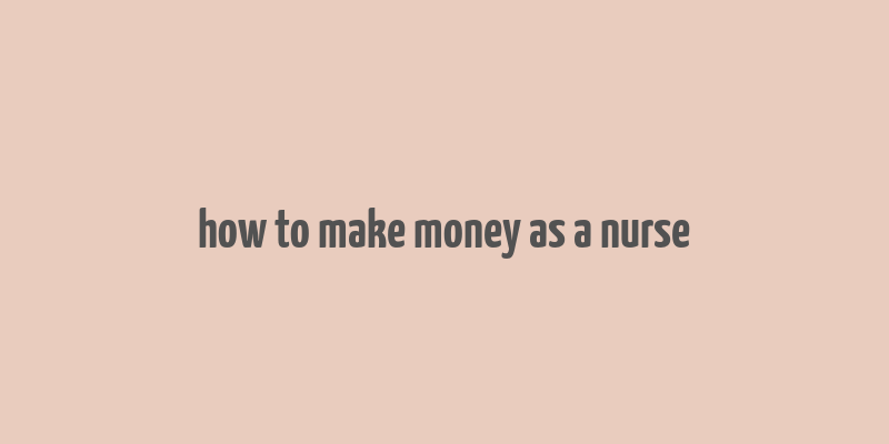 how to make money as a nurse