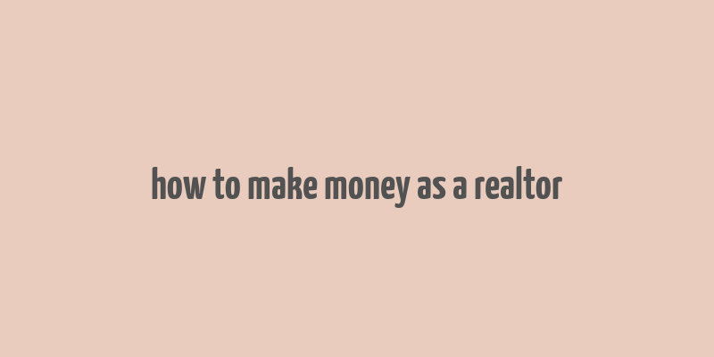 how to make money as a realtor