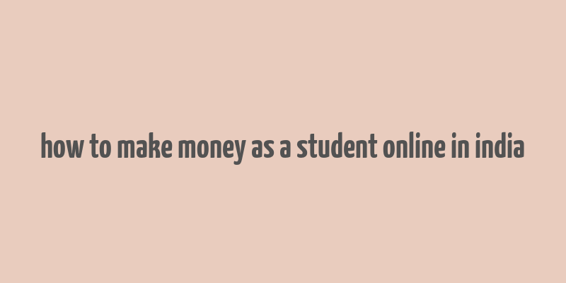 how to make money as a student online in india