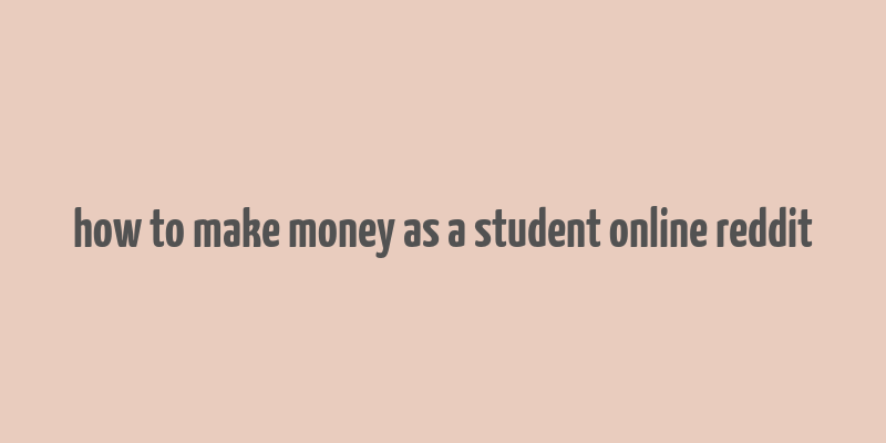 how to make money as a student online reddit