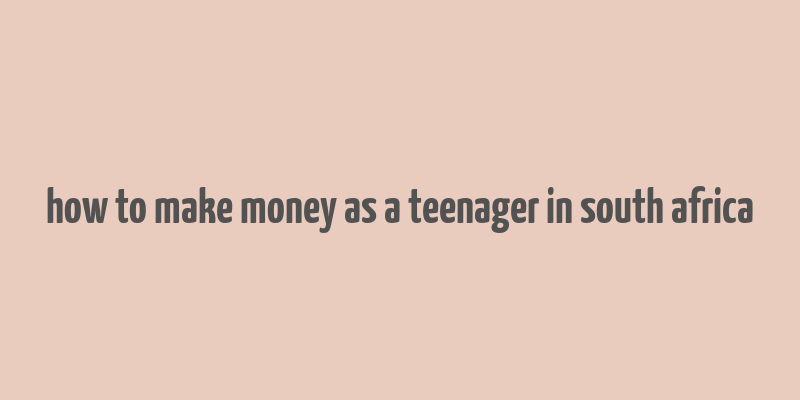 how to make money as a teenager in south africa