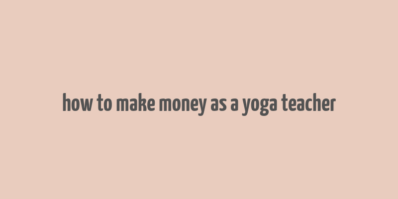 how to make money as a yoga teacher