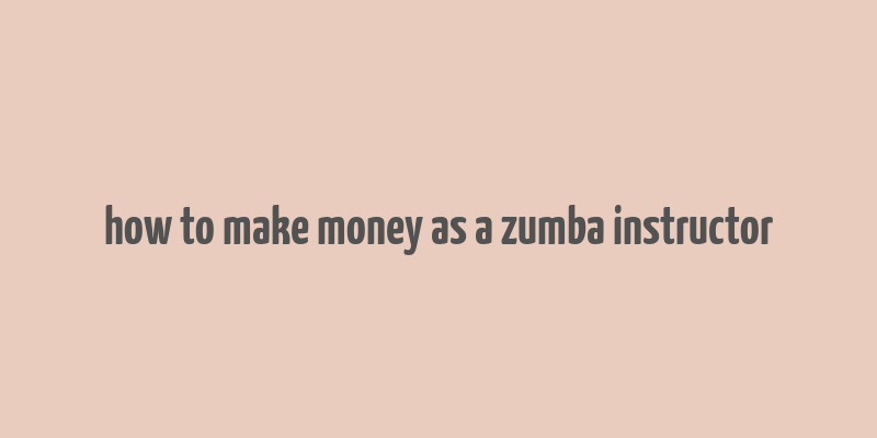 how to make money as a zumba instructor