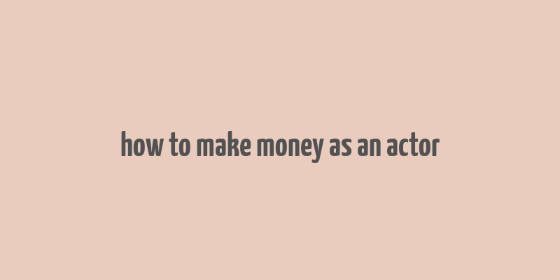 how to make money as an actor