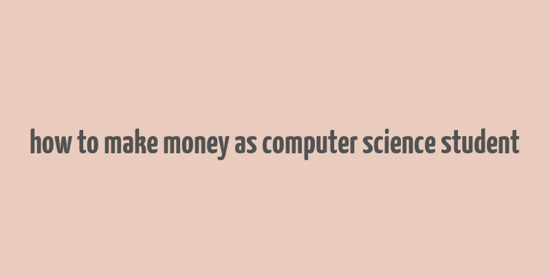 how to make money as computer science student