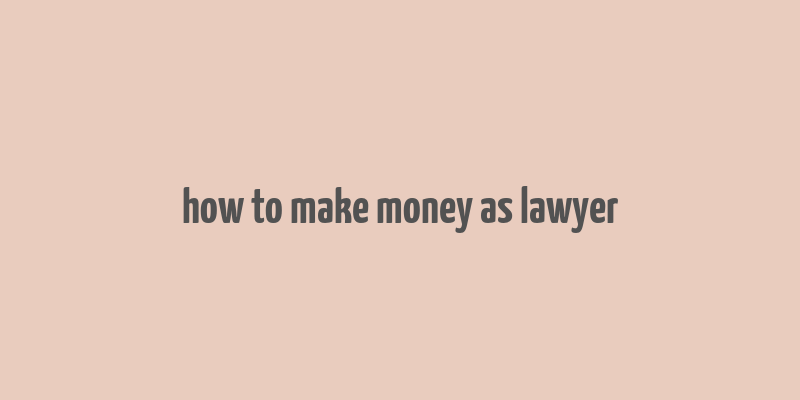 how to make money as lawyer