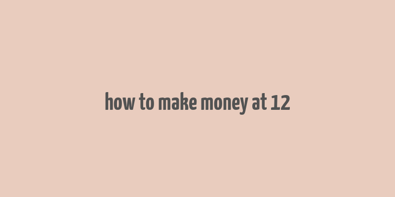 how to make money at 12