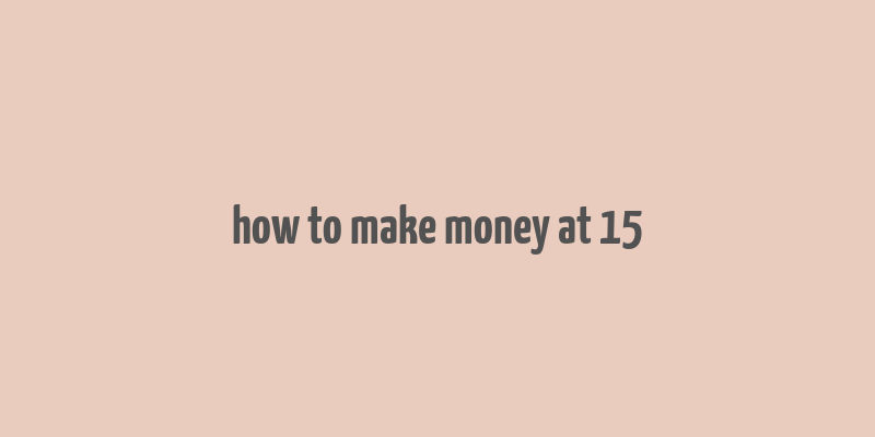 how to make money at 15