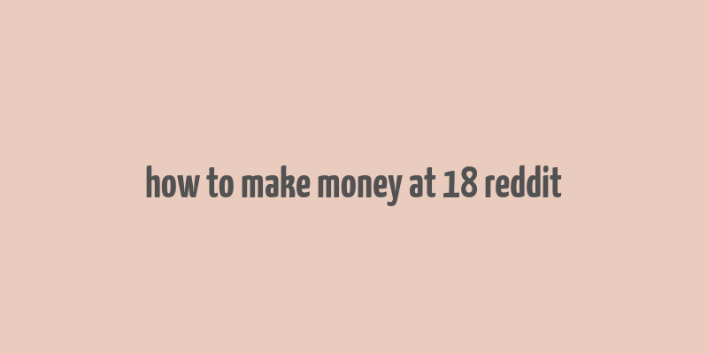 how to make money at 18 reddit