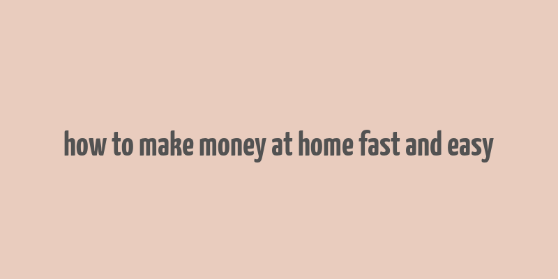 how to make money at home fast and easy