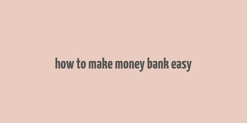 how to make money bank easy