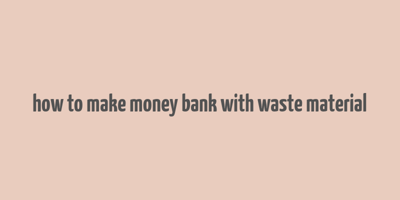 how to make money bank with waste material