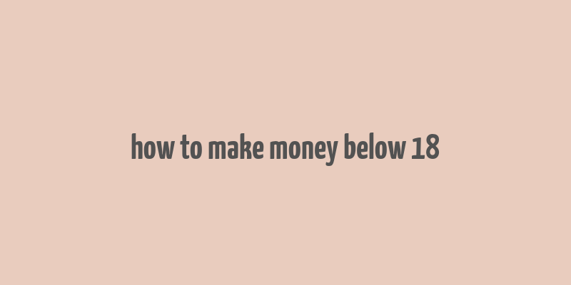 how to make money below 18