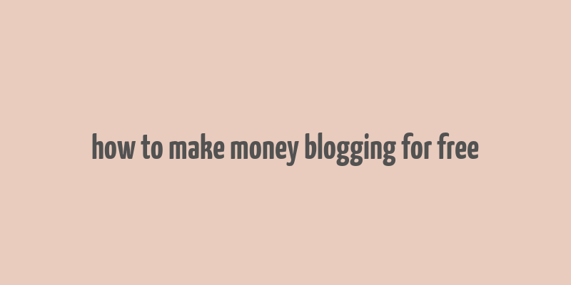 how to make money blogging for free