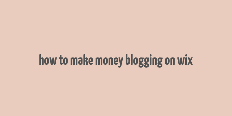 how to make money blogging on wix