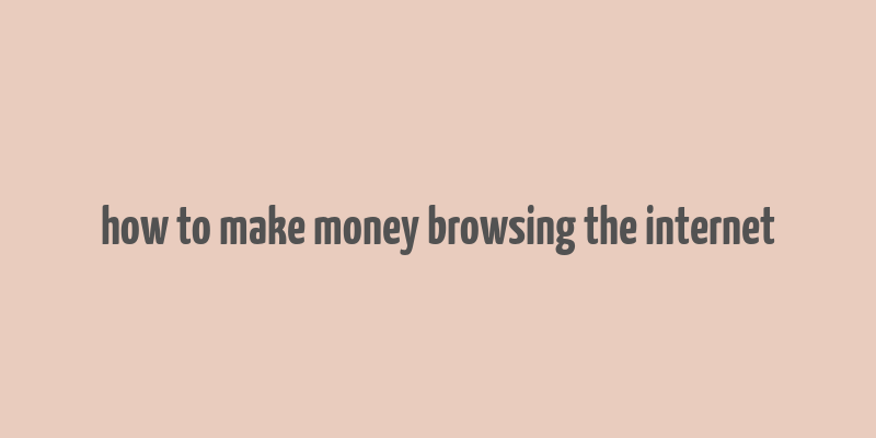 how to make money browsing the internet