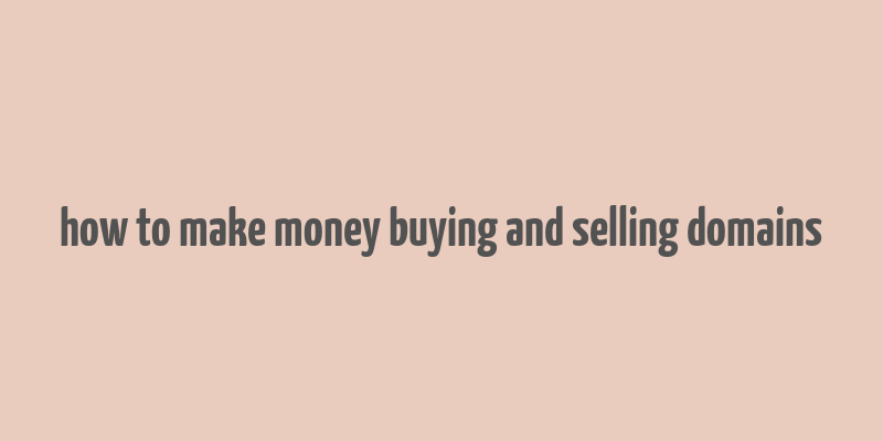 how to make money buying and selling domains