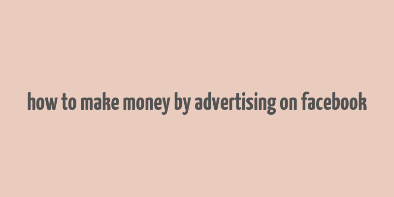 how to make money by advertising on facebook