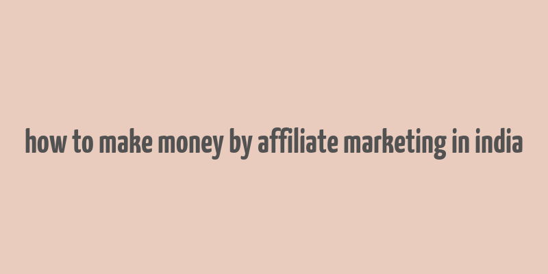 how to make money by affiliate marketing in india