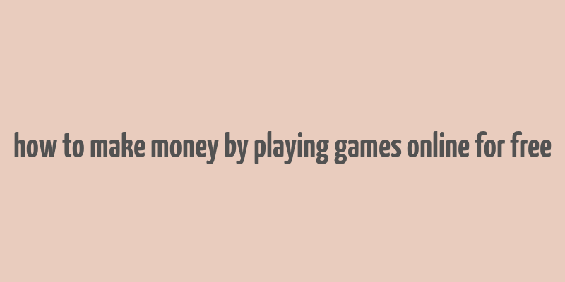 how to make money by playing games online for free