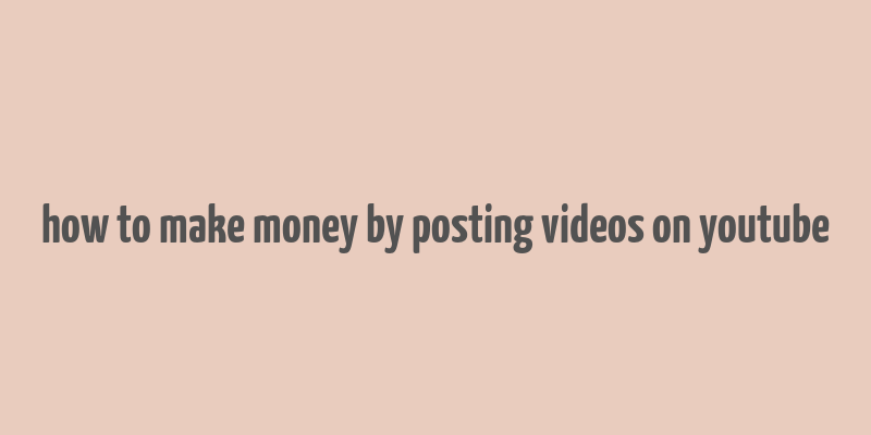 how to make money by posting videos on youtube