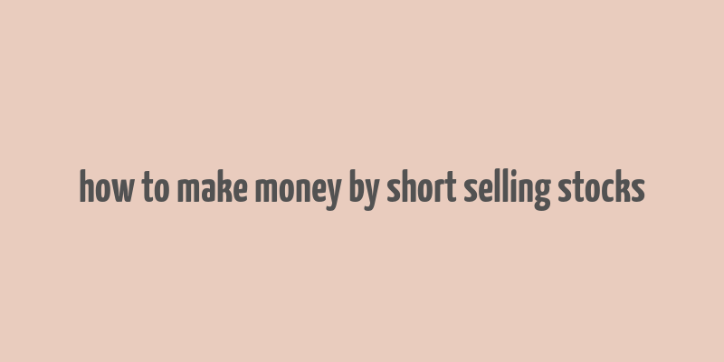 how to make money by short selling stocks