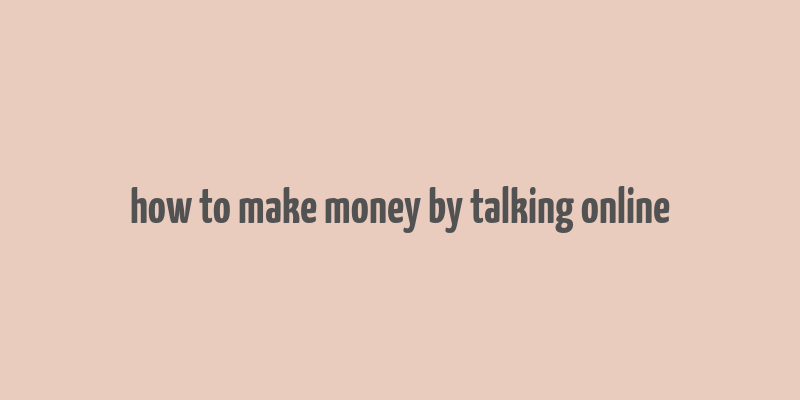 how to make money by talking online