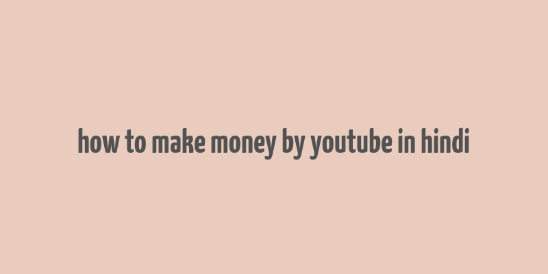 how to make money by youtube in hindi