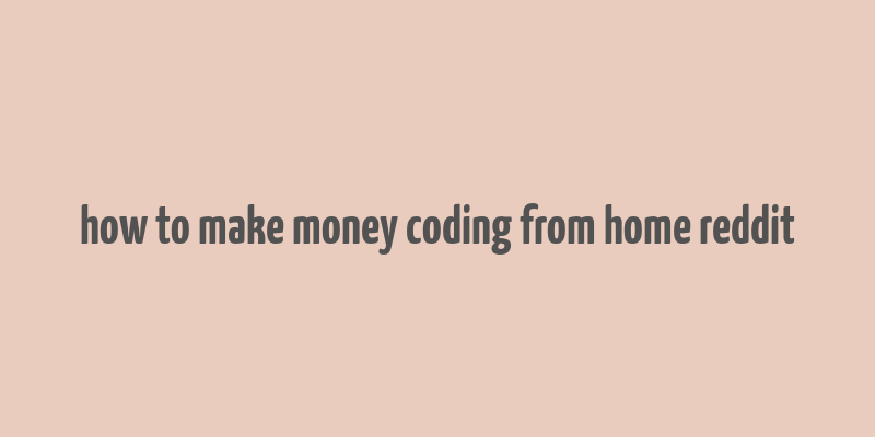 how to make money coding from home reddit