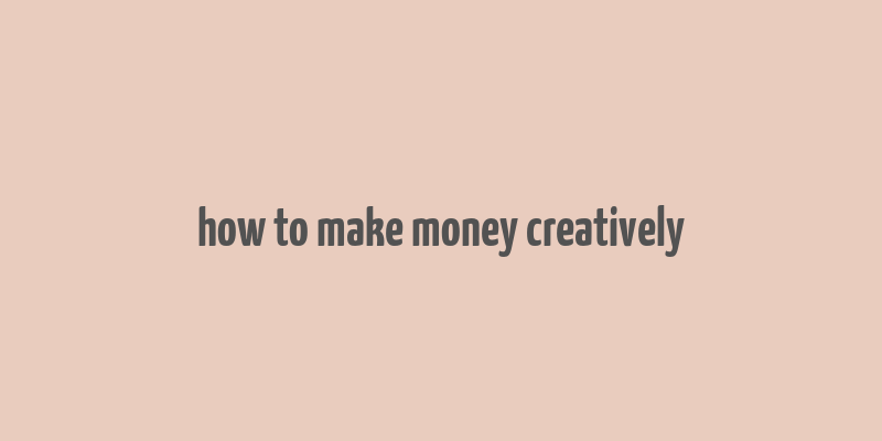 how to make money creatively